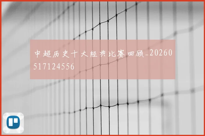 中超历史十大经典比赛回顾_20260517124556