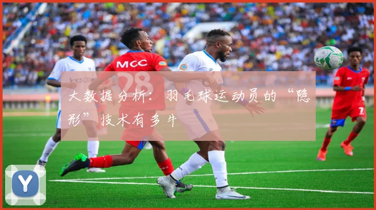 大数据分析：羽毛球运动员的“隐形”技术有多牛