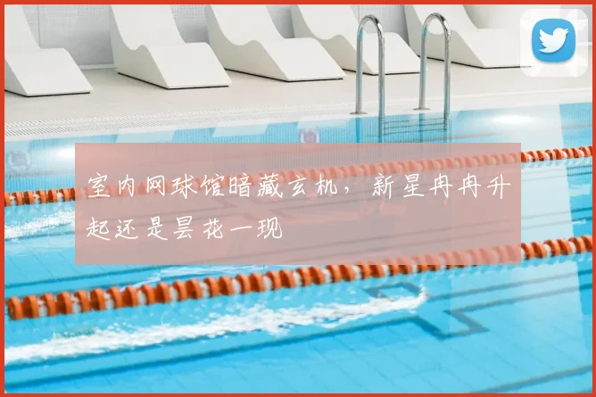 室内网球馆暗藏玄机，新星冉冉升起还是昙花一现