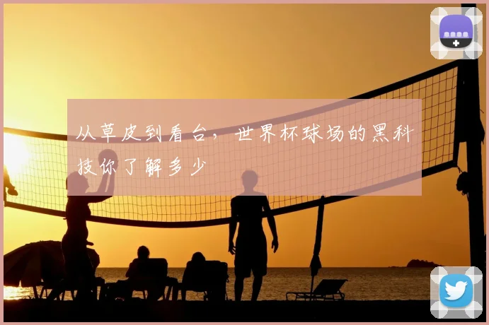 从草皮到看台，世界杯球场的黑科技你了解多少
