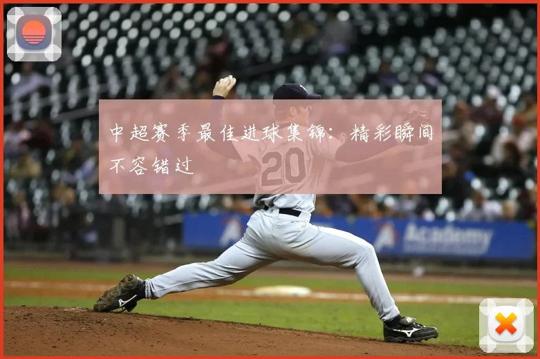 中超赛季最佳进球集锦：精彩瞬间不容错过