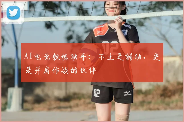 AI电竞教练助手:不止是辅助,更是并肩作战的伙伴