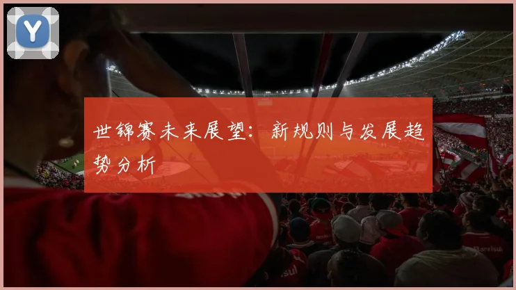 世锦赛未来展望：新规则与发展趋势分析