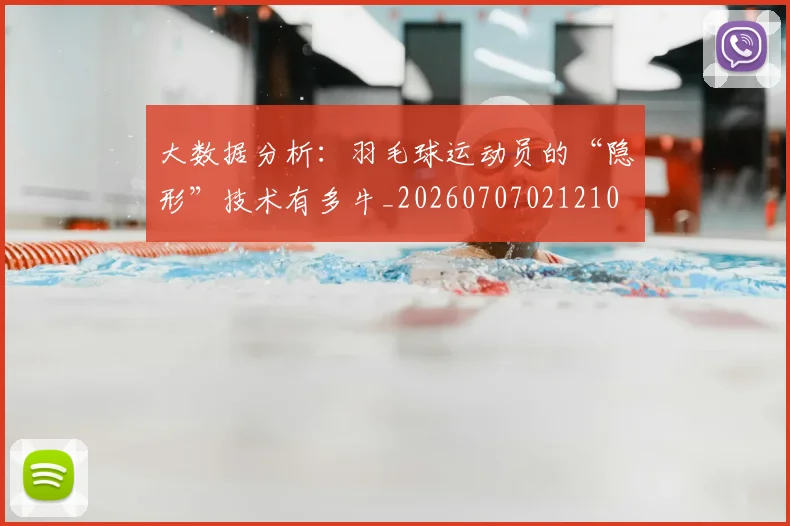 大数据分析：羽毛球运动员的“隐形”技术有多牛_20260707021210