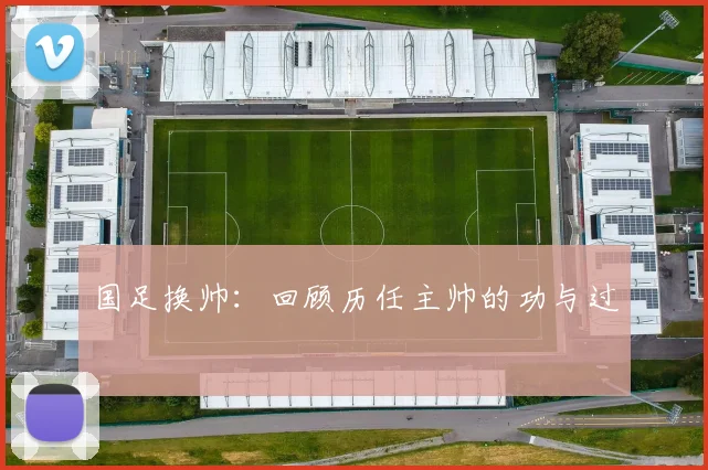 国足换帅：回顾历任主帅的功与过