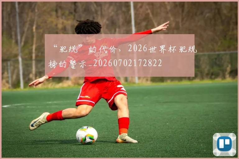 “犯规”的代价,2026世界杯犯规榜的警示_20260702172822