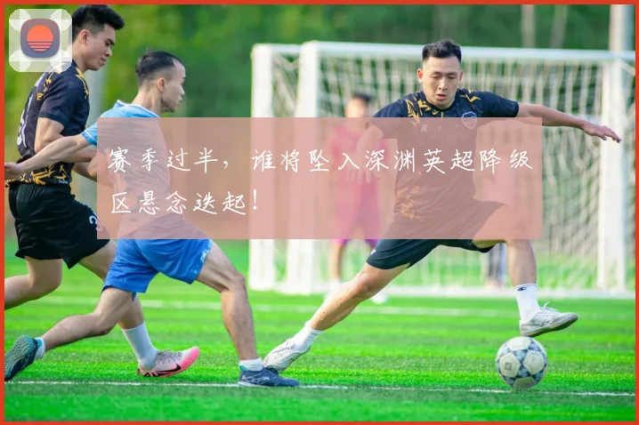 赛季过半，谁将坠入深渊英超降级区悬念迭起！