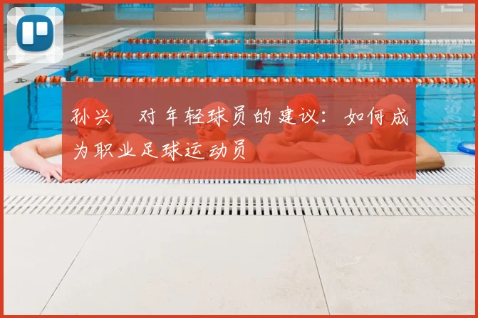 孙兴慜对年轻球员的建议:如何成为职业足球运动员