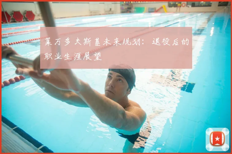 莱万多夫斯基未来规划：退役后的职业生涯展望