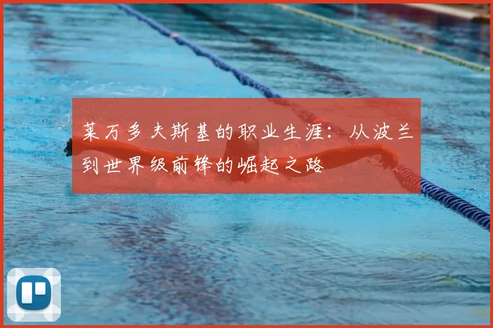 莱万多夫斯基的职业生涯:从波兰到世界级前锋的崛起之路