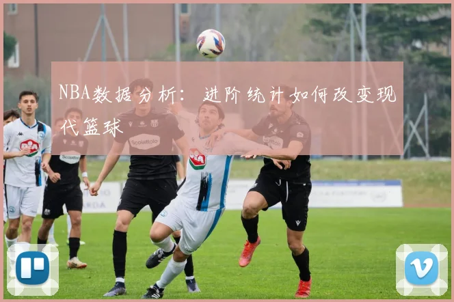 NBA数据分析：进阶统计如何改变现代篮球