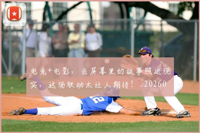 电竞+电影，当屏幕里的故事照进现实，这场联动太让人期待！_20260606150151
