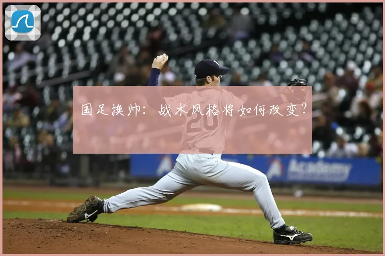 国足换帅：战术风格将如何改变？