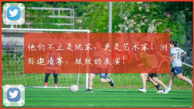 他们不止是玩家，更是艺术家！洲际邀请赛，极致的表演！