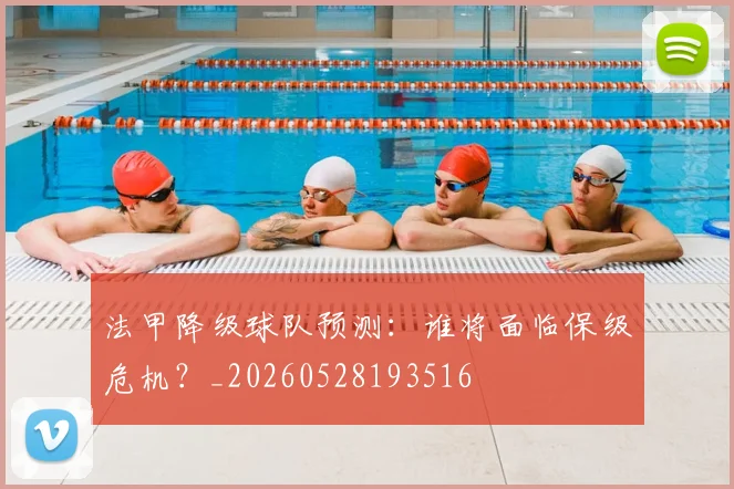 法甲降级球队预测：谁将面临保级危机？_20260528193516