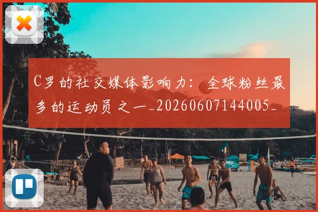 C罗的社交媒体影响力:全球粉丝最多的运动员之一_20260607144005_20260702042342