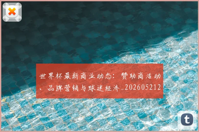世界杯最新商业动态:赞助商活动、品牌营销与球迷经济_20260521201643_20260703203318
