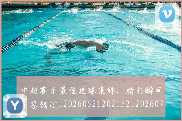 中超赛季最佳进球集锦:精彩瞬间不容错过_20260521202152_20260703211809